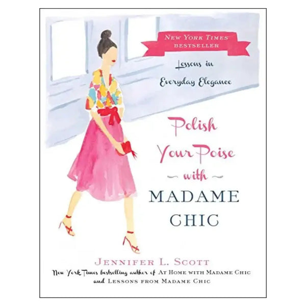 Polish Your Poise with Madame Chic: Lessons in Everyday Elegance by Jennifer L. Scott