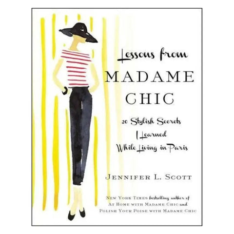 Lessons from Madame Chic: 20 Stylish Secrets I Learned While Living in Paris by Jennifer L. Scott