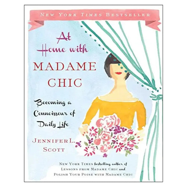 At Home with Madame Chic: Becoming a Connoisseur of Daily Life by Jennifer L. Scott
